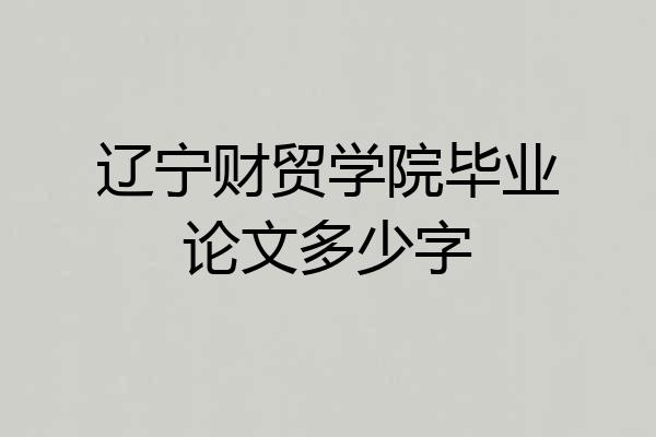 辽宁财贸学院毕业论文多少字