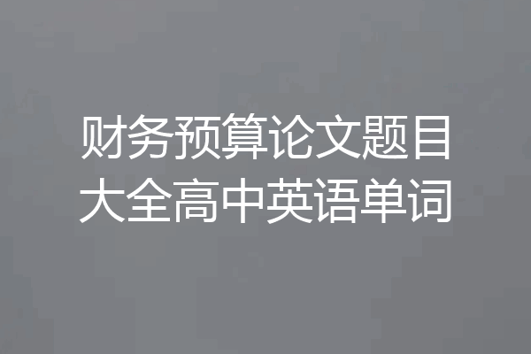 财务预算论文题目大全高中英语单词