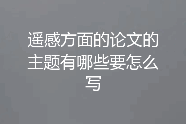 遥感方面的论文的主题有哪些要怎么写