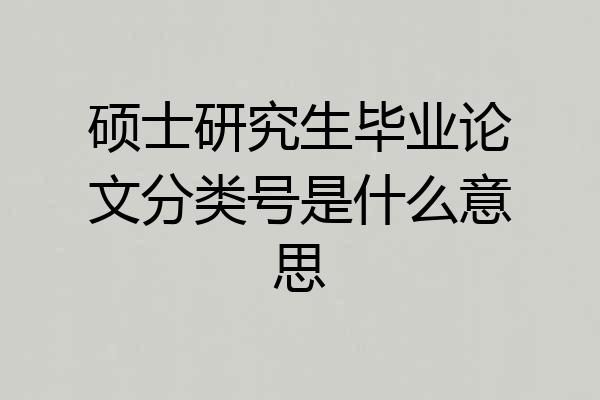 硕士研究生毕业论文分类号是什么意思