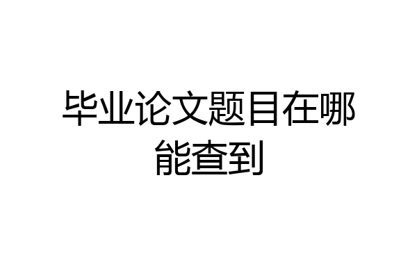 毕业论文题目在哪能查到