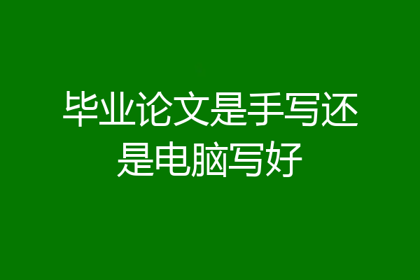 毕业论文是手写还是电脑写好
