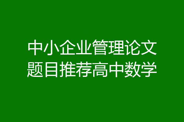 中小企业管理论文题目推荐高中数学