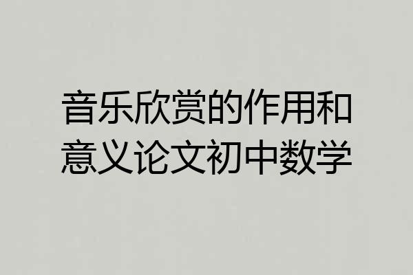 音乐欣赏的作用和意义论文初中数学