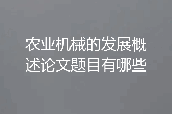 农业机械的发展概述论文题目有哪些