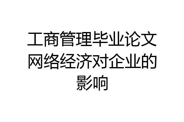 工商管理毕业论文网络经济对企业的影响