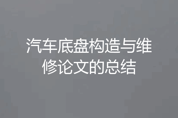汽车底盘构造与维修论文的总结
