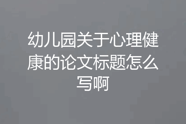 幼儿园关于心理健康的论文标题怎么写啊