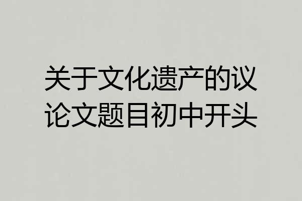 关于文化遗产的议论文题目初中开头