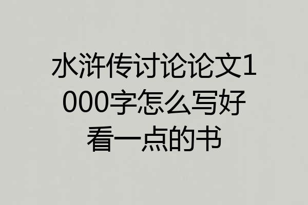 水浒传讨论论文1000字怎么写好看一点的书