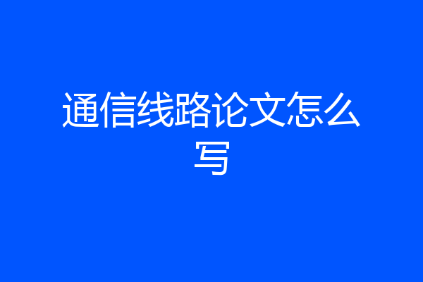 通信线路论文怎么写