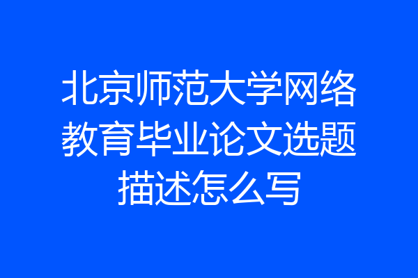 北京师范大学网络教育毕业论文选题描述怎么写