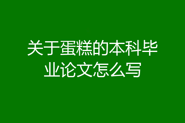 关于蛋糕的本科毕业论文怎么写