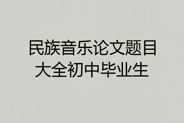 民族音乐论文题目大全初中毕业生