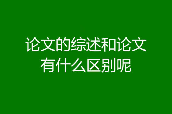 论文的综述和论文有什么区别呢