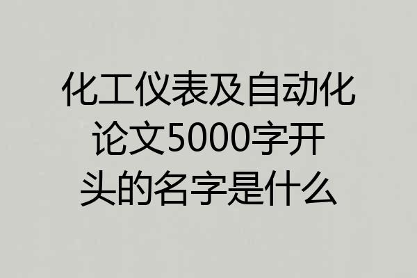 化工仪表及自动化论文5000字开头的名字是什么