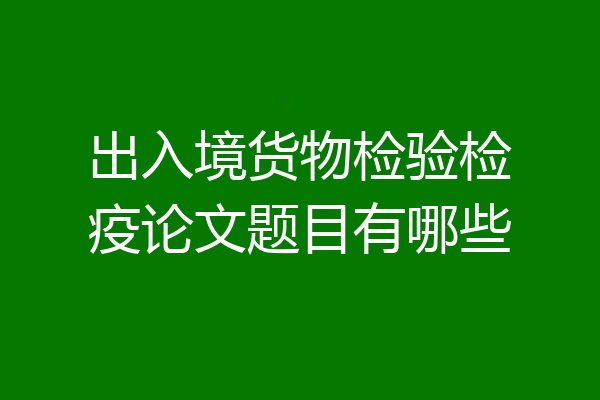 出入境货物检验检疫论文题目有哪些