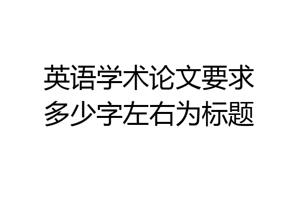 英语学术论文要求多少字左右为标题