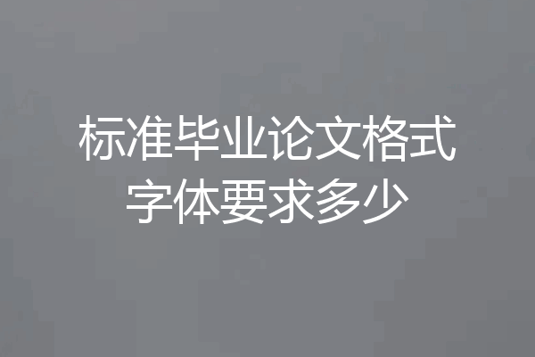 标准毕业论文格式字体要求多少