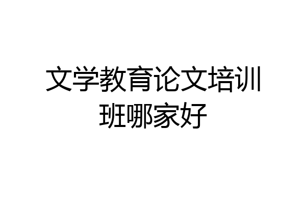 文学教育论文培训班哪家好