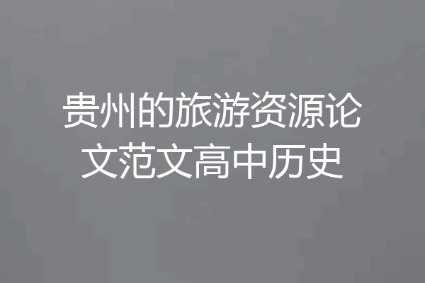 贵州的旅游资源论文范文高中历史