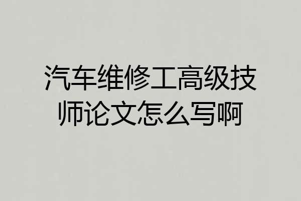 汽车维修工高级技师论文怎么写啊