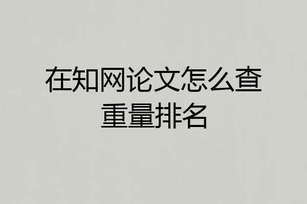 在知网论文怎么查重量排名