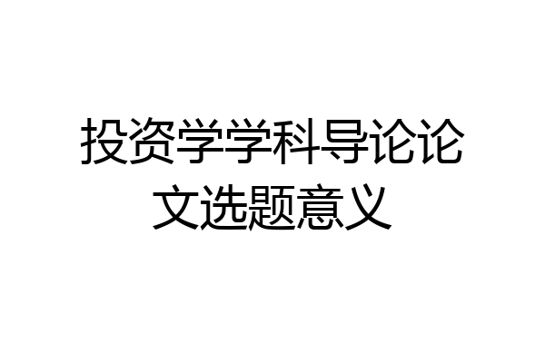 投资学学科导论论文选题意义