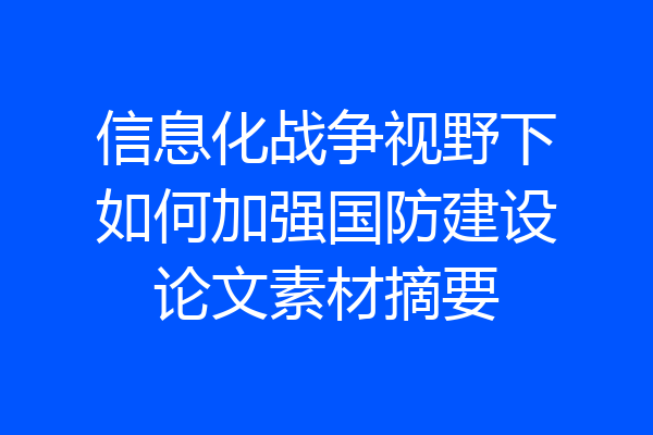 信息化战争视野下如何加强国防建设论文素材摘要