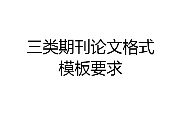 三类期刊论文格式模板要求