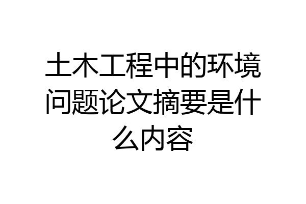 土木工程中的环境问题论文摘要是什么内容