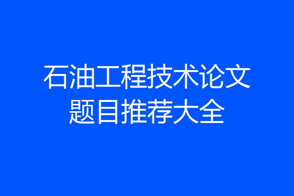 石油工程技术论文题目推荐大全