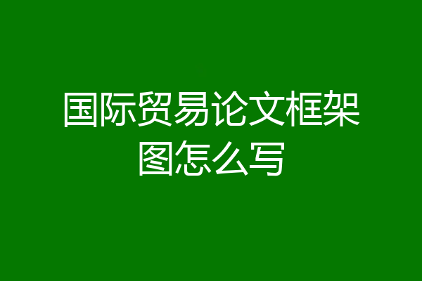国际贸易论文框架图怎么写