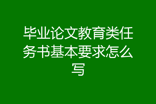 毕业论文教育类任务书基本要求怎么写