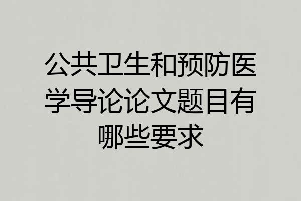 公共卫生和预防医学导论论文题目有哪些要求