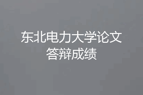 东北电力大学论文答辩成绩