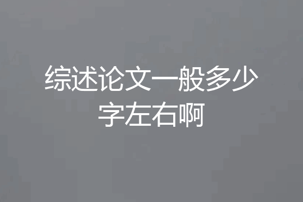 综述论文一般多少字左右啊