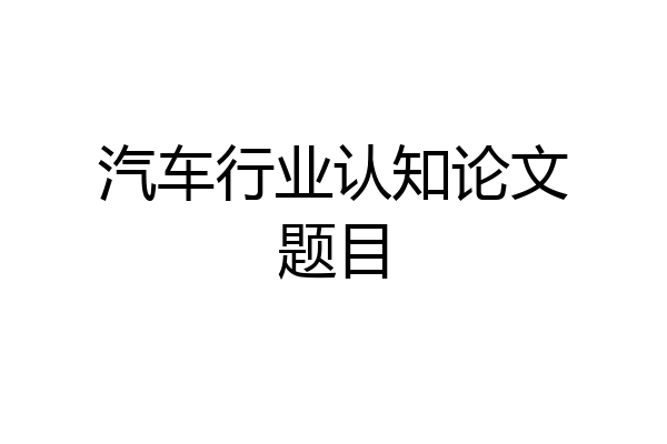 汽车行业认知论文题目