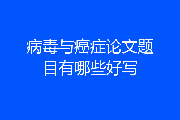 病毒与癌症论文题目有哪些好写