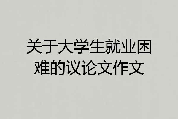 关于大学生就业困难的议论文作文