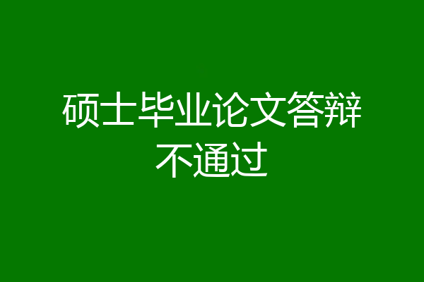 硕士毕业论文答辩不通过