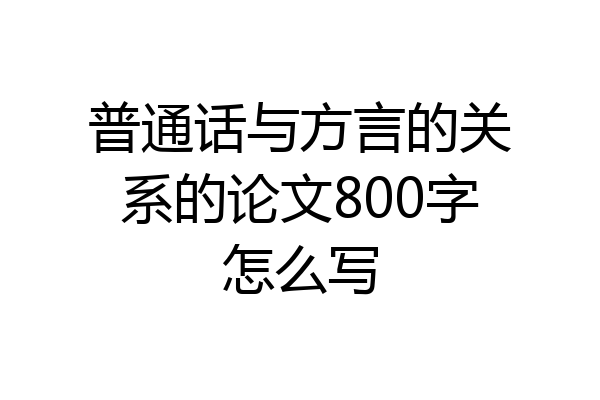 普通话与方言的关系的论文800字怎么写