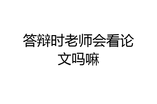 答辩时老师会看论文吗嘛