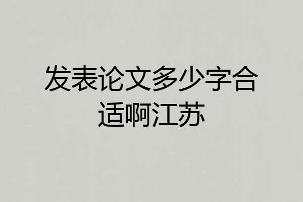 发表论文多少字合适啊江苏