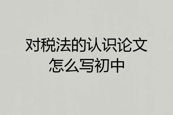 对税法的认识论文怎么写初中