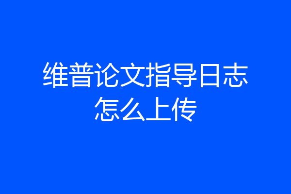 维普论文指导日志怎么上传