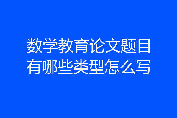 数学教育论文题目有哪些类型怎么写