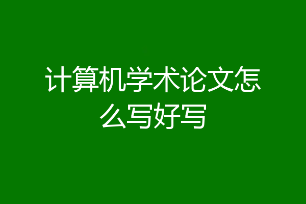 计算机学术论文怎么写好写