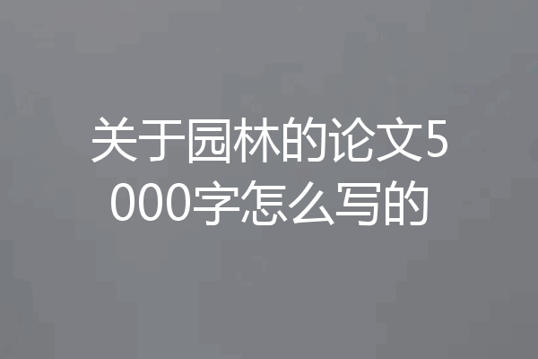 关于园林的论文5000字怎么写的