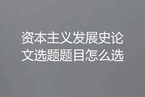 资本主义发展史论文选题题目怎么选